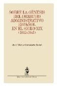 SOBRE LA GENESIS DEL DERECHO ADMINISTRATIVO ESPAOL EN EL SIGLO X IX (1812-1845) de SANTAMARIA PASTOR, JUAN ALFONSO 