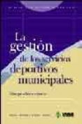 LA GESTION DE LOS SERVICIOS DEPORTIVOS MUNICIPALES: VIAS PARA LA EXCELENCIA de GALLARDO GUERRERO, LEONOR  GOMEZ JIMENEZ, ANTONIO 