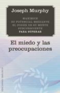 EL MIEDO Y LAS PREOCUPACIONES: MAXIMICE SU POTENCIAL MEDIANTE EL PODER DE SU MENTE SUBSCONCIENTE de MURPHY, JOSEPH 