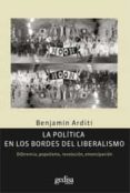 LA POLITICA EN LOS BORDES DEL LIBERALISMO: DIFERENCIA, POPULISMO, REVOLUCION, EMANCIPACION di ARDITI, BENJAMIN 
