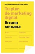 TU PLAN DE MARKETING DIGITAL EN UNA SEMANA de SANTAMBROSIO GIUSTINA, MAURICIO ANDRES, PATRICIA 