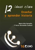 12 IDEAS CLAVE ENSEAR Y APRENDER HISTORIA de FELIU TORRUELLA, MARIA  HERNANDEZ CARDONA, FRANCESC XAVIER 