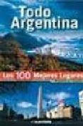 TODO ARGENTINA: LOS 100 MEJORES LUGARES di GOBBI , ALBERTO E. 