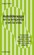 AUTOLIDERAZGO EN LA EMPRESA Y EN LA VIDA: CONOCERSE DE VERDAD PARA SABER COMO SUPERAR LOS RETOS DE UN MUNDO INCIERTO di CUERVO, JORGE 