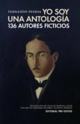 YO SOY UNA ANTOLOGIA: 136 AUTORES FICTICIOS de PESSOA, FERNANDO 