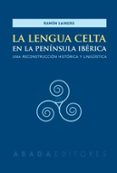 LA LENGUA CELTA EN LA PENINSULA IBERCIA: UNA RECONSTRUCCION HISTORICA Y LINGISTICA de SAINERO, RAMON 