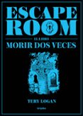 ESCAPE ROOM. EL LIBRO: MORIR DOS VECES de LOGAN, TERY 