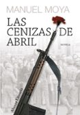 LAS CENIZAS DE ABRIL (XII PREMIO UNICAJA DE NOVELA FERNANDO QUIO NES) de MOYA, MANUEL 