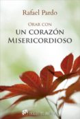 ORAR CON UN CORAZON MISERICORDIOSO de PARDO, RAFAEL 