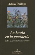 LA BESTIA EN LA GUARDERIA: SOBRE LA CURIOSIDAD Y OTROS APETITOS de PHILLIPS, ADAM 