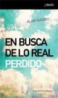 EN BUSCA DE LO REAL PERDIDO de BADIOU, ALAIN 