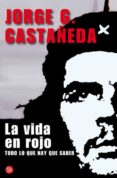 LA VIDA EN ROJO: TODO LO QUE HAY QUE SABER (UNA BIOGRAFIA DEL CHE GUEVARA) de CASTAEDA, JORGE   CASTAEDA, JORGE 