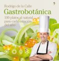 GASTROBOTANICA: 100 PLATOS AL NATURAL PARA CADA ESTACION DEL AO di DE LA CALLE, RODRIGO 