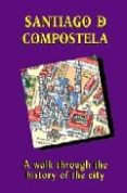 SANTIAGO DE COMPOSTELA: A WALK THROUGH THE HISTORY OF THE CITY di VV.AA. 