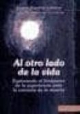 AL OTRO LADO DE LA VIDA: EXPLORANDO EL FENOMENO DE LA EXPERIENCIA ANTE LA CERCANIA DE LA MUERTE de ELSAESSER-VALARINO, EVELYN 