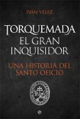 TORQUEMADA. EL GRAN INQUISIDOR. UNA HISTORIA DEL SANTO OFICIO de VELEZ, IVAN 