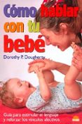 COMO HABLAR CON TU BEBE: GUIA PARA ESTIMULAR EL LENGUAJE Y REFORZ AR LOS VINCULOS AFECTIVOS di DOUGHERTY, DOROTHY P. 