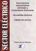 SECTOR ELECTRICO: AUTORIZACIONES ADMINISTRATIVAS. ACOMETIDAS ELEC TRICAS Y CALIDAD DEL SERVICIO de LAGUNAS MARQUES, ANGEL 