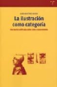 LA ILUSTRACION COMO CATEGORIA: UNA TEORIA UNIFICADA SOBRE ARTE Y CONOCIMIENTO di MARTINEZ MORO, JUAN 