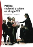 POLITICA, SOCIEDAD Y CULTURA EN EL SIGLO XIX di CALVO CABALLERO, PILAR 