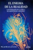 EL ENIGMA DE LA REALIDAD: LAS ENTIDADES DE LA FISICA DESDE ARISTO TELES A EINSTEIN de RUIZ-LAPUENTE, PILAR 