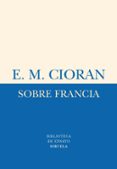 SOBRE FRANCIA (CENTENARIO DEL NACIMIENTO DE E.M. CIORAN) de CIORAN, EMILE MICHEL 