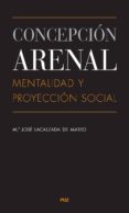 CONCEPCION ARENAL. MENTALIDAD Y PROYECCION SOCIAL de LACALZADA DE MATEO, MARIA JOSE 