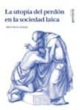 LA UTOPIA DEL PERDON EN LA SOCIEDAD LAICA di LLORCA ARIMANY, ALBERT 