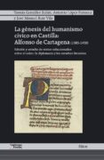 LA GNESIS DEL HUMANISMO CVICO EN CASTILLA: ALFONSO DE CARTAGENA (1385-1456) di CARTAGENA, ALFONSO DE 