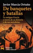 DE BANQUETES Y BATALLAS: LA ANTIGUA GRECIA A TRAVES DE SU HISTORI A Y DE SUS ANECDOTAS di MURCIA ORTUO, JAVIER 