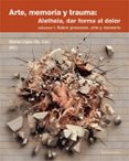 ARTE, MEMORIA Y TRAUMA: ALETHEIA, DAR FORMA AL DOLOR VOL. 1 SOBRE PROCESOS ARTE Y MEMORIA di VV.AA. 