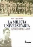 LA MILICIA UNIVERSITARIA: ALFERES PARA LA PAZ de LOPEZ MEDEL, JESUS 
