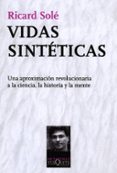 VIDAS SINTETICAS: UNA APROXIMACION REVOLUCIONARIA A LA CIENCIA, L A HISTORIA Y LA MENTE de SOLE, RICARD 