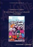 DEMOCRACIA Y BARRIO. EL MOVIMIENTO VECINAL EN VALLADOLID (1964-19 86) de GONZALO MORELL, CONSTANTNO 