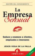 LA EMPRESA SENSUAL: SEDUCE Y ENAMORA A CLIENTES, EMPELEADOS E INV ERSORES de VEGA DE LA FALLA, JESUS 