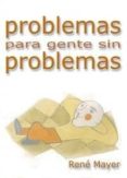 PROBLEMAS PARA GENTE SIN PROBLEMAS de MAYER, RENE 