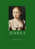 JUANA I: ARTE, PODER Y CULTURA EN TORNO A UNA REINA QUE NO GOBERN O di ZALAMA RODRIGUEZ, MIGUEL ANGEL 