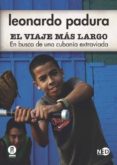 EL VIAJE MAS LARGO: EN BUSCA DE UNA CUBANIA EXTRAVIADA di PADURA, LEONARDO 