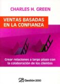 VENTAS BASADAS EN LA CONFIANZA: CREAR RELACIONES A LARGO PLAZO CO N LA COLABORACION DE LOS CLIENTES di GREEN, CHARLES H. 
