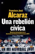UNA REBELION CIVICA: MEMORIAS DEL PRESIDENTE DE LA ASOCIACION DE VICTIMAS DEL TERRORISMO (AVT) di ALCARAZ ARIZA, FRANCISCO 
