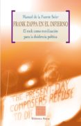 FRANK ZAPPA EN EL INFIERNO : EL ROCK COMO MOVILIZACION PARA LA DI SIDENCIA POLITICA de FUENTE SOLER, MANUEL DE LA 