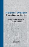 ESCRITO A LAPIZ: MICROGRAMAS III (1925-1932) de WALSER, ROBERT 