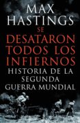 SE DESATARON TODOS LOS INFIERNOS: HISTORIA DE LA SEGUNDA GUERRA M UNDIAL de HASTINGS, MAX 