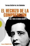 EL HECHIZO DE LA COMPRENSION: VIDA Y OBRA DE HANNAH ARENDT de GUTIERREZ DE CABIEDES, TERESA 