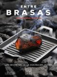 ENTRE BRASAS: LOS SECRETOS DE LA COCINA DEL FUEGO de CELADA, EVA  BENAYAS, JUAN MANUEL 