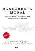 BANCARROTA MORAL: VIOLENCIA POLITICO-FINANCIERA Y RESILIENCIA CIUDADANA di SANMARTIN ESPLUGUES, JOSE 