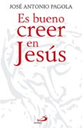 ES BUENO CREER EN JESUS de PAGOLA, JOSE ANTONIO 