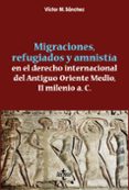 MIGRACIONES, REFUGIADOS Y AMNISTIA EN EL DERECHO INTERNACIONAL DEL ANTIGUO ORIENTE MEDIO, II MILENIO A.C. de SANCHEZ, VICTOR M. 