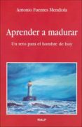 APRENDER A MADURAR: UN RETO PARA EL HOMBRE DE HOY de FUENTES MENDIOLA, ANTONIO 
