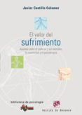 EL VALOR DEL SUFRIMIENTO : APUNTES SOBRE EL PADECER Y SUS SENTIMI ENTOS, LA CREATIVIDAD Y LA PSICOTERAPIA de CASTILLO COLOMER, JAVIER 